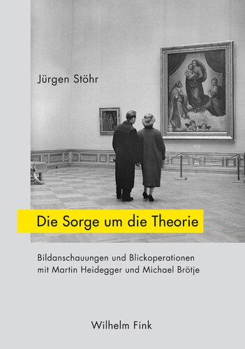 Die Sorge um die Theorie: Bildanschauungen und Blickoperationen mit Martin Heidegger und Michael Brötje