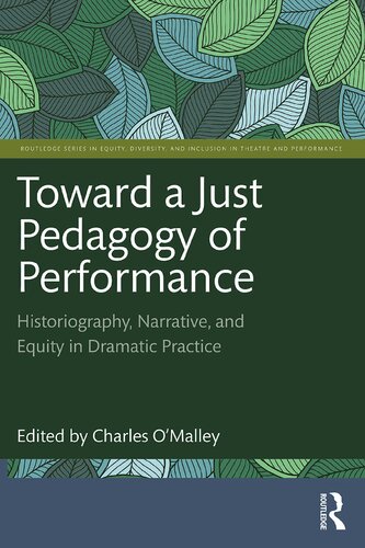 Toward a Just Pedagogy of Performance: Historiography, Narrative, and Equity in Dramatic Practice (Routledge Series in Equity, Diversity, and Inclusion in Theatre and Performance)