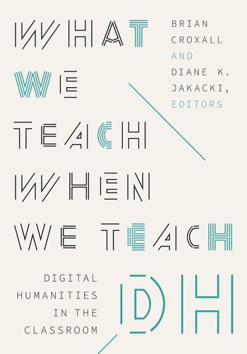 What We Teach When We Teach DH: Digital Humanities in the Classroom (Debates in the Digital Humanities)