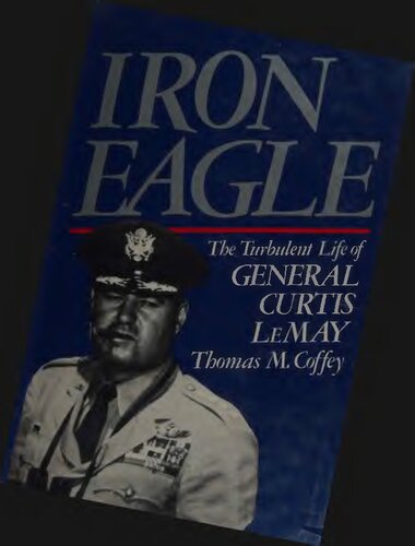 Iron Eagle; The Turbulent Life of General Curtis LeMay