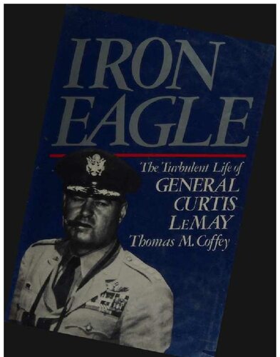Iron eagle : the turbulent life of General Curtis LeMay