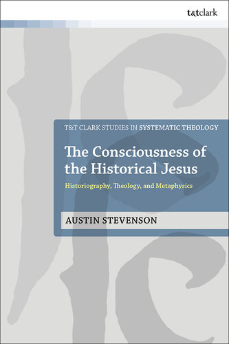 The Consciousness of the Historical Jesus: Historiography, Theology, and Metaphysics (T&T Clark Studies in Systematic Theology)