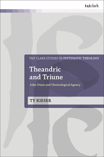 Theandric and Triune: John Owen and Christological Agency (T&T Clark Studies in Systematic Theology)