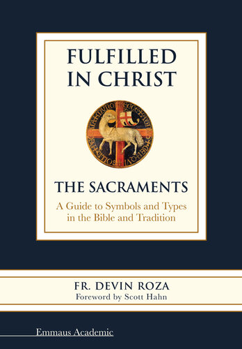 Fulfilled in Christ: The Sacraments. A Guide to Symbols and Types in the Bible and Tradition