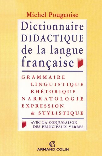 Dictionnaire didactique de la langue française: Grammaire, linguistique, rhétorique, narratologie, expression et stylistique, avec la conjugaison de