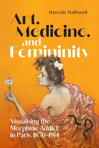 Art, Medicine, and Femininity: Visualising the Morphine Addict in Paris, 1870–1914 (Volume 8) (Intoxicating Histories)