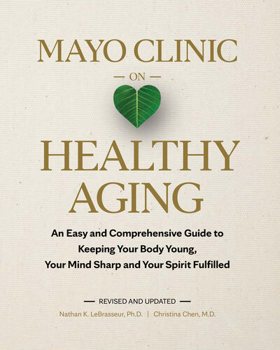 Mayo Clinic on Healthy Aging: An Easy and Comprehensive Guide to Keeping Your Body Young, Your Mind Sharp and Your Spirit Fulfilled