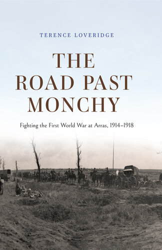 The Road Past Monchy: Fighting the First World War at Arras, 1914–1918