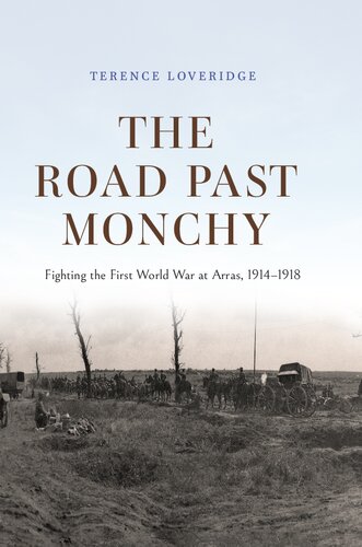 The Road Past Monchy: Fighting the First World War at Arras, 1914–1918