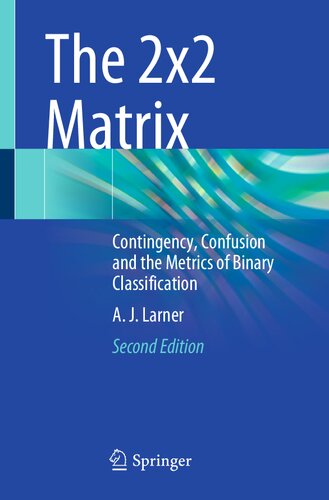 The 2x2 Matrix - Contingency, Confusion and the Metrics of Binary Classification (Feb 9, 2024)_(3031471938)_(Springer)