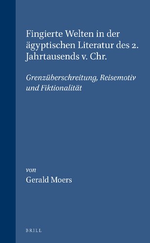 Fingierte Welten in der ägyptischen Literatur des 2. Jahrtausends v. Chr: Grenzüberschreitung, Reisemotiv und Fiktionalität