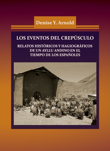 Los eventos del crepúsculo : Relatos históricos y hagiográficos de un ayllu andino en el tiempo de los españoles
