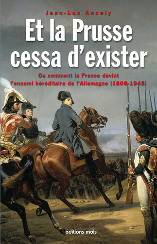 Et la Prusse cessa d'exister ou Comment la France devint l'ennemi héréditaire de l'Allemagne: 1806-1945 : essai