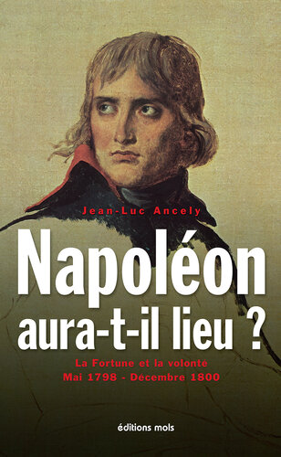 Napoléon aura-t-il lieu?: la fortune et la volonté (mai 1798-décembre 1800) : essai