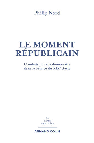 Le moment républicain: Combats pour la démocratie dans la France du XIXe siècle