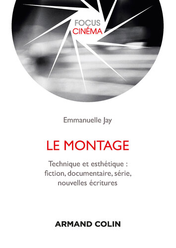 Le montage: Technique et esthétique : fiction, documentaire, série, nouvelles écritures