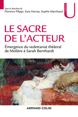 Le sacre de l'acteur: Émergence du vedettariat théâtral de Molière à Sarah Bernhardt