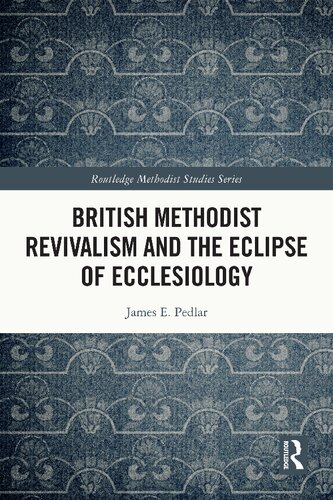 British Methodist Revivalism and the Eclipse of Ecclesiology (Routledge Methodist Studies Series)