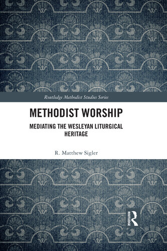 Methodist Worship: Mediating the Wesleyan Liturgical Heritage (Routledge Methodist Studies Series)