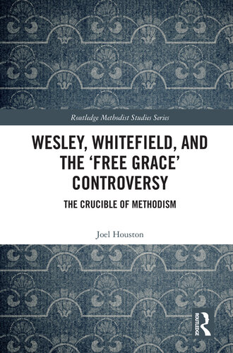Wesley, Whitefield and the 'Free Grace' Controversy: The Crucible of Methodism (Routledge Methodist Studies Series)