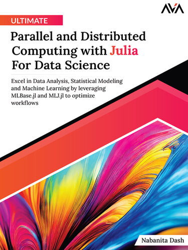 Ultimate Parallel and Distributed Computing with Julia for Data Science: Excel in Data Analysis, Statistical Modeling and Machine Learning by Leveraging MLBase. jl and MLJ. jl to Optimize Workflows