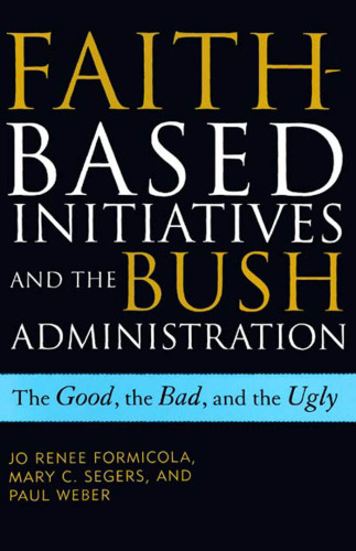 The Faith-Based Initiatives and the Bush Administration; The Good, the Bad, and the Ugly