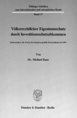 Volkerrechtlicher Eigentumsschutz Durch Investitionsschutzabkommen: Insbesondere Die Praxis Der Bundesrepublik Deutschland Seit 1959 (Tèubinger ... Und Europèaischen Re) (German Edition)