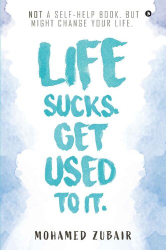 Life Sucks. Get Used To It. : NOT a Self-Help Book. But Might Change your Life.