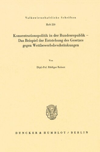 Konzentrationspolitik in Der Bundesrepublik - Das Beispiel Der Entstehung Des Gesetzes Gegen Wettbewerbsbeschrankungen (Volkswirtschaftliche Schriften) (German Edition)