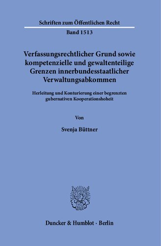 Verfassungsrechtlicher Grund sowie kompetenzielle und gewaltenteilige Grenzen innerbundesstaatlicher Verwaltungsabkommen.: Herleitung und Konturierung einer begrenzten gubernativen Kooperationshoheit.