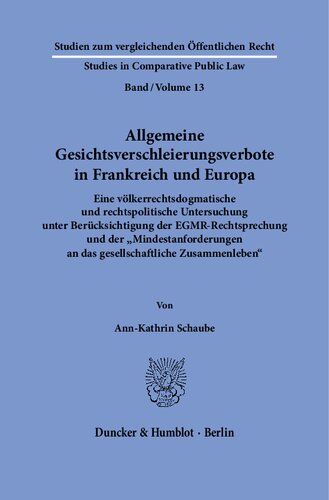 Allgemeine Gesichtsverschleierungsverbote in Frankreich und Europa.: Eine völkerrechtsdogmatische und rechtspolitische Untersuchung unter Berücksichtigung der EGMR-Rechtsprechung und der »Mindestanforderungen an das gesellschaftliche Zusammenleben«.