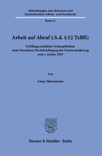 Arbeit auf Abruf i.S.d. § 12 TzBfG.: Erfüllung staatlicher Schutzpflichten unter besonderer Berücksichtigung der Gesetzesänderung zum 1. Januar 2019.