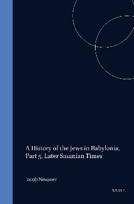 A History of the Jews in Babylonia, Part 5. Later Sasanian Times (Studia Post Biblica) (VOLUME 15)