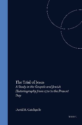 The Trial of Jesus: A Study in the Gospels and Jewish Historiography from 1770 to the Present Day