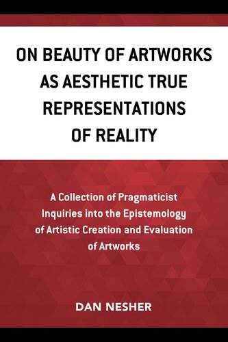 On Beauty of Artworks As Aesthetic True Representations of Reality: A Collection of Pragmaticist Inquires Into the Epistemology of Artistic Creation and Evaluation of Artworks