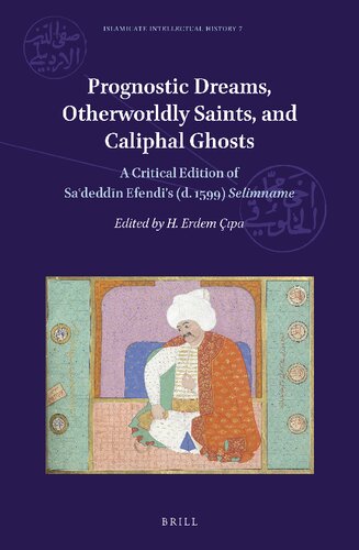 Prognostic Dreams, Otherworldly Saints, and Caliphal Ghosts A Critical Edition of Saʿdeddīn Efendi’s (d. 1599) Selimname (Islamicate Intellectual History, 7) (English and Ottoman Turkish Edition)