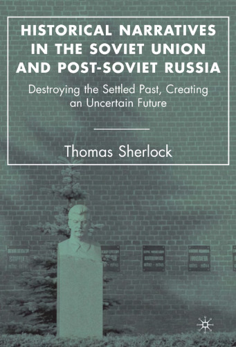 Historical Narratives in the Soviet Union and Post-Soviet Russia: Destroying the Settled Past, Creating an Uncertain Future