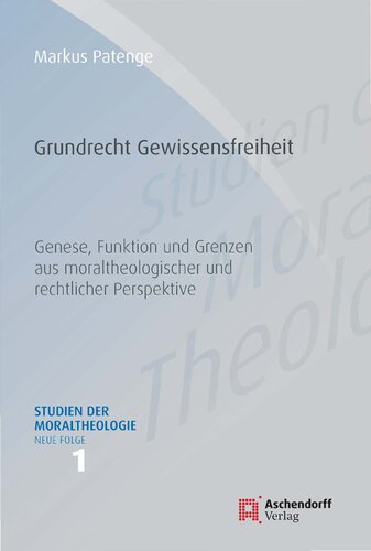 Grundrecht Gewissensfreiheit: Genese, Funktion und Grenzen aus moraltheologischer und rechtlicher Perspektive