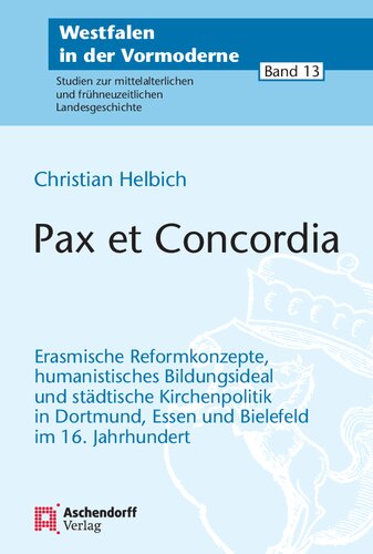 Pax et concordia: Erasmische Reformkonzepte, humanistisches Bildungsideal und städtische Kirchenpolitik in Dortmund, Essen und Bielefeld im 16. Jahrhundert