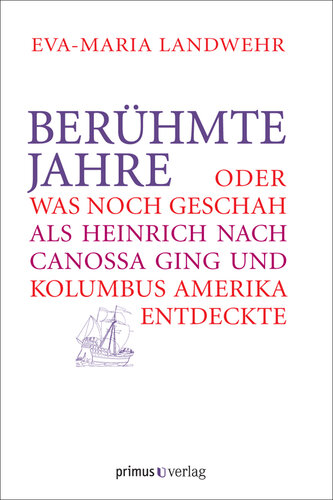 Berühmte Jahre: Oder was noch geschah, als Heinrich nach Canossa ging und Kolumbus Amerika entdeckte