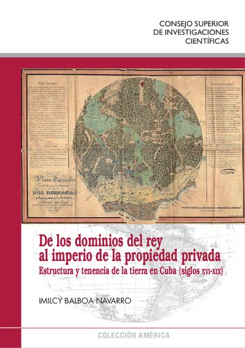 De los dominios del rey al imperio de la propiedad privada : estructura y tenencia de la tierra en Cuba (siglos XVI-XIX): Estructura y tenencia de la tierra en Cuba (siglos XVI-XIX)