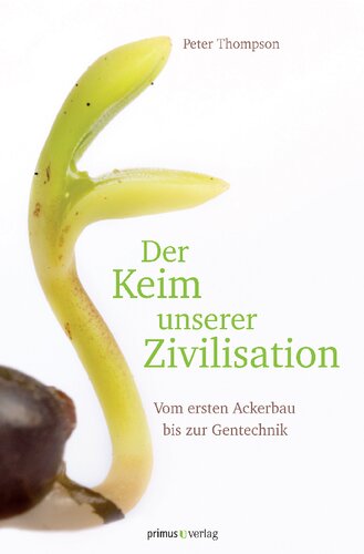 Der Keim unserer Zivilisation: Vom ersten Ackerbau bis zur Gentechnik