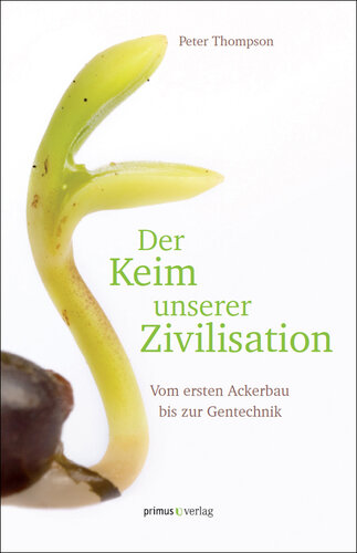 Der Keim unserer Zivilisation: Vom ersten Ackerbau bis zur Gentechnik