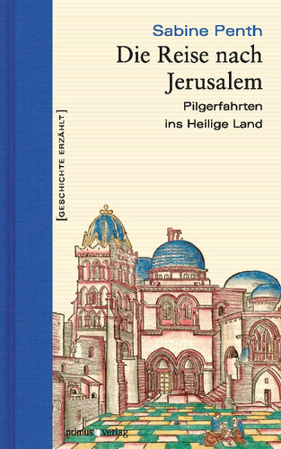 Die Reise nach Jerusalem: Pilgerfahrten ins Heilige Land