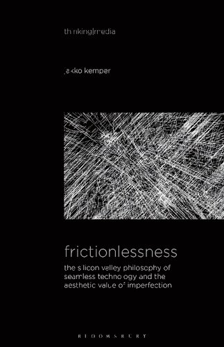 Frictionlessness: The Silicon Valley Philosophy of Seamless Technology and the Aesthetic Value of Imperfection (Thinking Media)