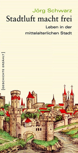 Stadtluft macht frei: Leben in der mittelalterlichen Stadt