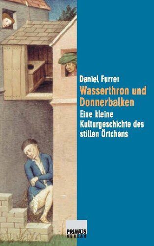 Wasserthron und Donnerbalken: Eine kleine Kulturgeschichte des stillen Örtchens