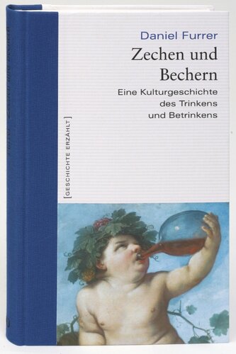 Zechen und Bechern: Eine Kulturgeschichte des Trinkens und Betrinkens