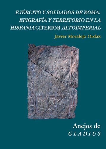Ejército y soldados de Roma : epigrafía y territorio en la Hispania Citerior altoimperial: Epigrafía y territorio en la Hispania Citerior Altoimperial