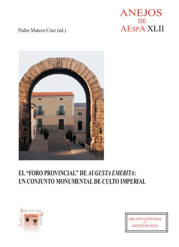 El foro provincial de Augusta Emerita: Un conjunto monumental de culto imperial (Anejos de Archivo Español de Arqueología) (Spanish Edition)